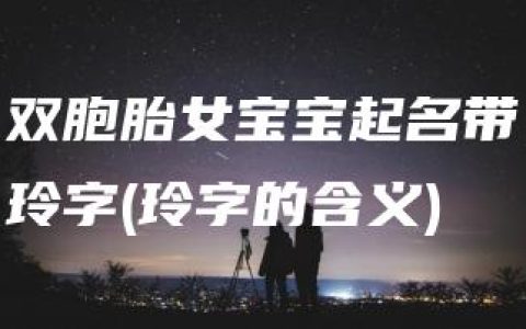 双胞胎女宝宝起名带玲字(玲字的含义)