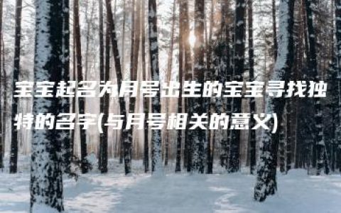 宝宝起名为月号出生的宝宝寻找独特的名字(与月号相关的意义)