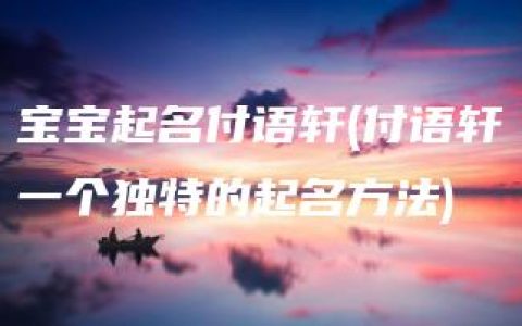 宝宝起名付语轩(付语轩一个独特的起名方法)