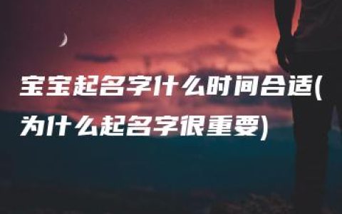 宝宝起名字什么时间合适(为什么起名字很重要)