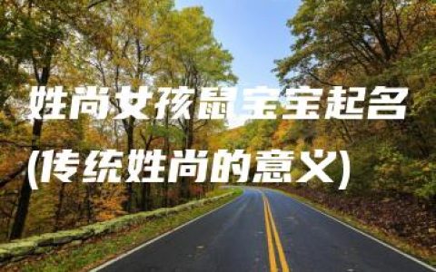 姓尚女孩鼠宝宝起名(传统姓尚的意义)