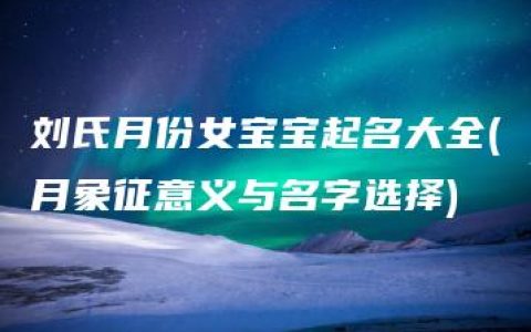 刘氏月份女宝宝起名大全(月象征意义与名字选择)