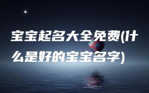 宝宝起名大全免费(什么是好的宝宝名字)