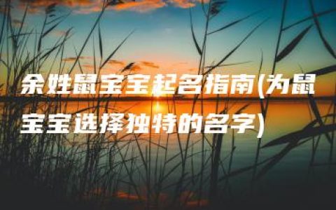 余姓鼠宝宝起名指南(为鼠宝宝选择独特的名字)