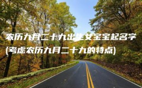 农历九月二十九出生女宝宝起名字(考虑农历九月二十九的特点)