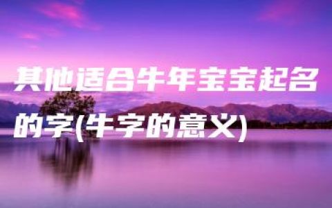 其他适合牛年宝宝起名的字(牛字的意义)