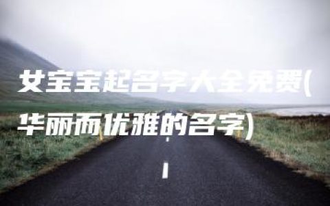 女宝宝起名字大全免费(华丽而优雅的名字)