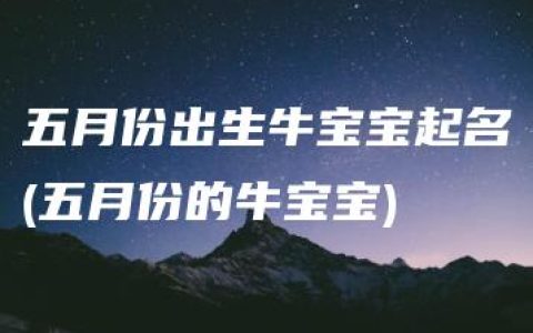 五月份出生牛宝宝起名(五月份的牛宝宝)