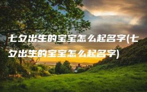 七夕出生的宝宝怎么起名字(七夕出生的宝宝怎么起名字)