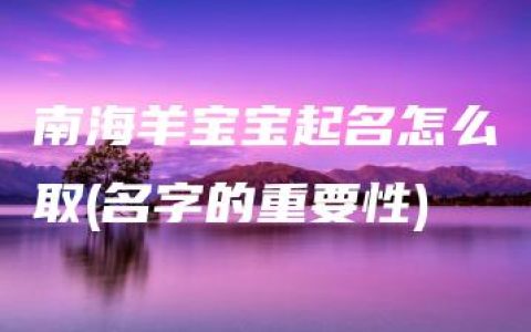 南海羊宝宝起名怎么取(名字的重要性)