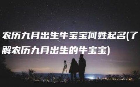 农历九月出生牛宝宝何姓起名(了解农历九月出生的牛宝宝)