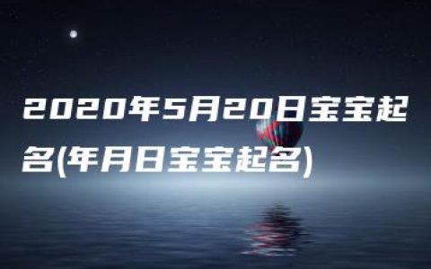 2020年5月20日宝宝起名(年月日宝宝起名)