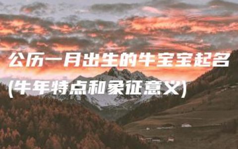 公历一月出生的牛宝宝起名(牛年特点和象征意义)