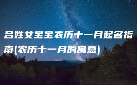 吕姓女宝宝农历十一月起名指南(农历十一月的寓意)