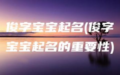 俊字宝宝起名(俊字宝宝起名的重要性)