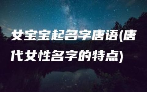 女宝宝起名字唐语(唐代女性名字的特点)