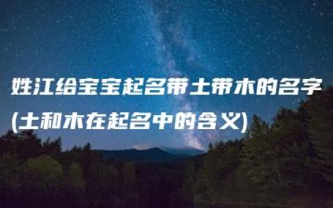 姓江给宝宝起名带土带木的名字(土和木在起名中的含义)