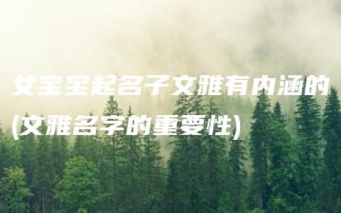 女宝宝起名子文雅有内涵的(文雅名字的重要性)