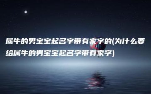 属牛的男宝宝起名字带有家字的(为什么要给属牛的男宝宝起名字带有家字)