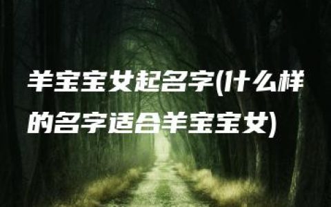 羊宝宝女起名字(什么样的名字适合羊宝宝女)