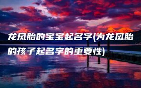 龙凤胎的宝宝起名字(为龙凤胎的孩子起名字的重要性)