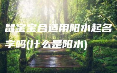 鼠宝宝合适用阳水起名字吗(什么是阳水)