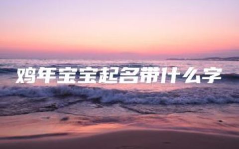 鸡年宝宝起名带什么字