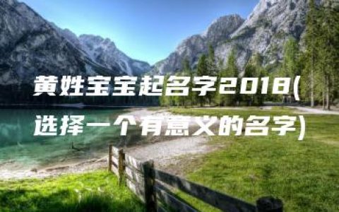 黄姓宝宝起名字2018(选择一个有意义的名字)