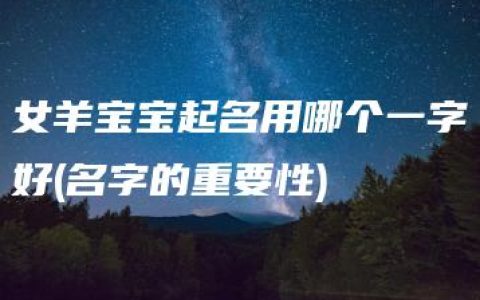 女羊宝宝起名用哪个一字好(名字的重要性)