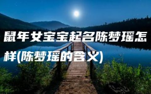 鼠年女宝宝起名陈梦瑶怎样(陈梦瑶的含义)