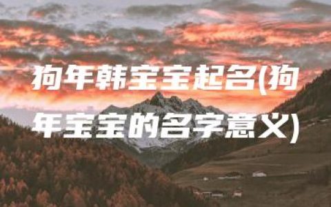 狗年韩宝宝起名(狗年宝宝的名字意义)