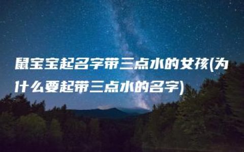 鼠宝宝起名字带三点水的女孩(为什么要起带三点水的名字)