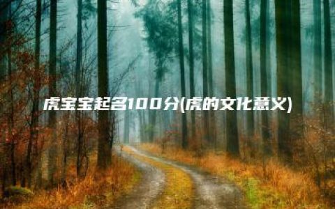 虎宝宝起名100分(虎的文化意义)