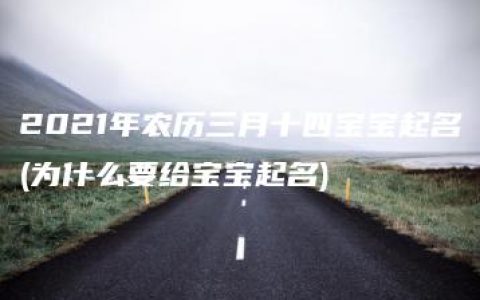 2021年农历三月十四宝宝起名(为什么要给宝宝起名)