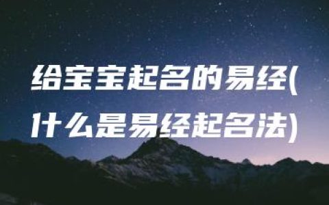 给宝宝起名的易经(什么是易经起名法)