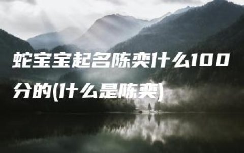 蛇宝宝起名陈奕什么100分的(什么是陈奕)