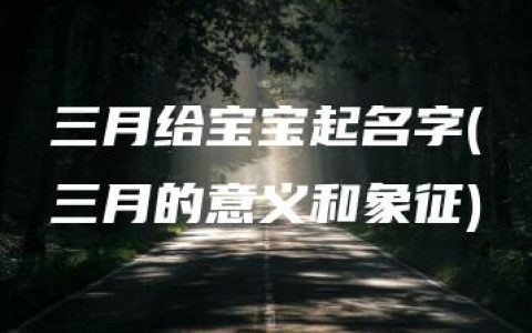 三月给宝宝起名字(三月的意义和象征)