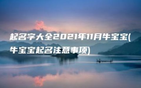 起名字大全2021年11月牛宝宝(牛宝宝起名注意事项)