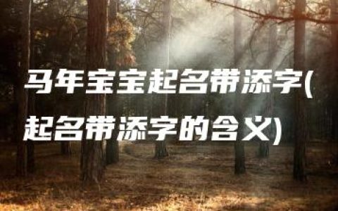 马年宝宝起名带添字(起名带添字的含义)