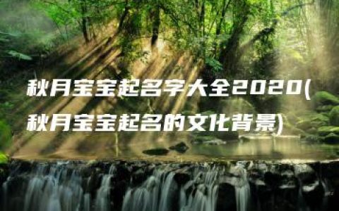 秋月宝宝起名字大全2020(秋月宝宝起名的文化背景)