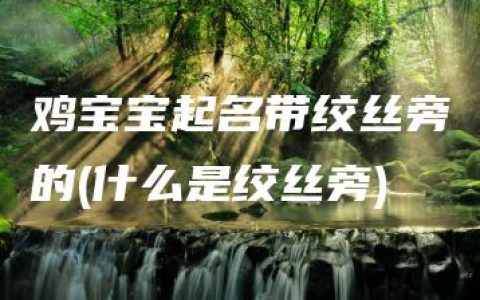 鸡宝宝起名带绞丝旁的(什么是绞丝旁)