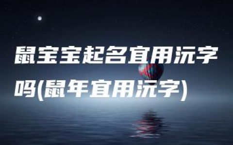 鼠宝宝起名宜用沅字吗(鼠年宜用沅字)