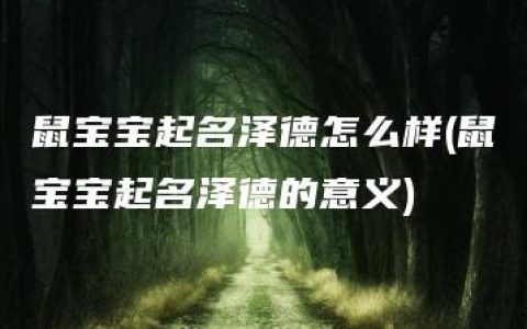 鼠宝宝起名泽德怎么样(鼠宝宝起名泽德的意义)