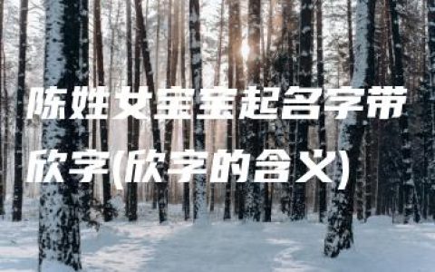 陈姓女宝宝起名字带欣字(欣字的含义)