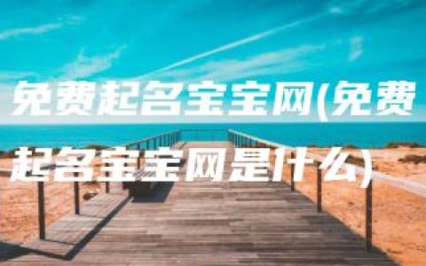 免费起名宝宝网(免费起名宝宝网是什么)