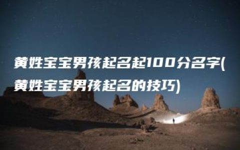 黄姓宝宝男孩起名起100分名字(黄姓宝宝男孩起名的技巧)