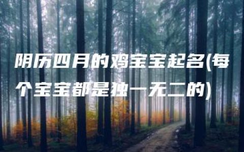 阴历四月的鸡宝宝起名(每个宝宝都是独一无二的)