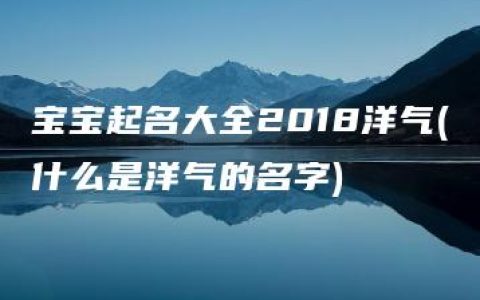 宝宝起名大全2018洋气(什么是洋气的名字)