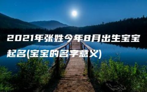 2021年张姓今年8月出生宝宝起名(宝宝的名字意义)