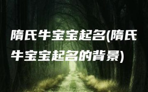 隋氏牛宝宝起名(隋氏牛宝宝起名的背景)